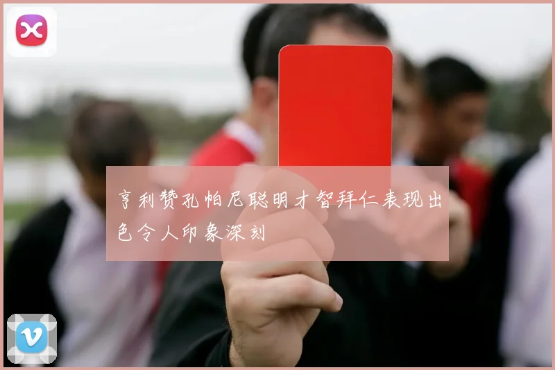 亨利赞孔帕尼聪明才智拜仁表现出色令人印象深刻
