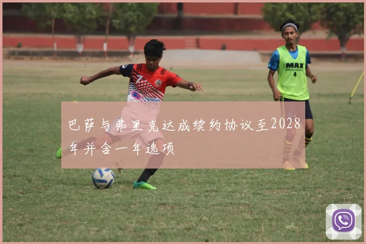 巴萨与弗里克达成续约协议至2028年并含一年选项