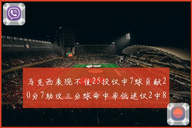 马克西表现不佳25投仅中7球贡献20分7助攻三分球命中率低迷仅2中8