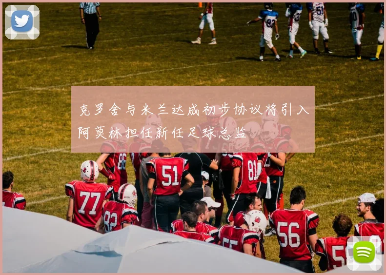 克罗舍与米兰达成初步协议将引入阿莫林担任新任足球总监