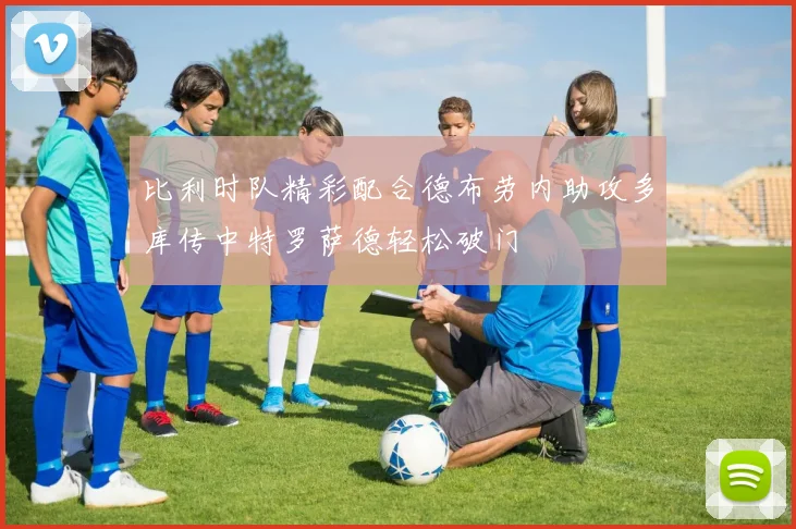 比利时队精彩配合德布劳内助攻多库传中特罗萨德轻松破门