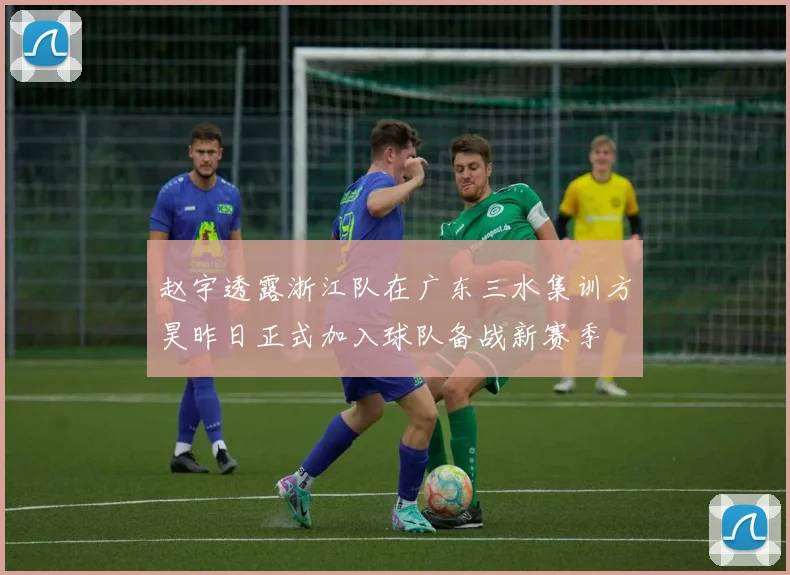 赵宇透露浙江队在广东三水集训方昊昨日正式加入球队备战新赛季