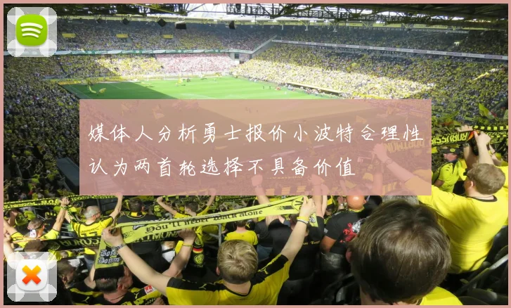 媒体人分析勇士报价小波特合理性认为两首轮选择不具备价值