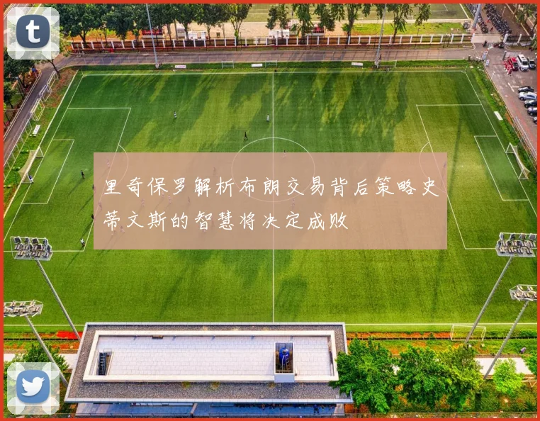 里奇保罗解析布朗交易背后策略史蒂文斯的智慧将决定成败