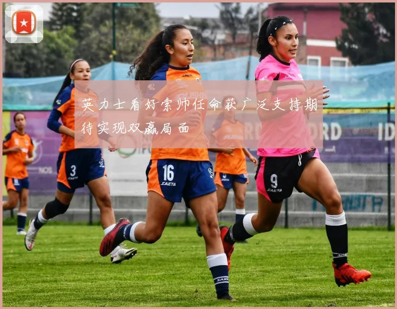 英力士看好索帅任命获广泛支持期待实现双赢局面