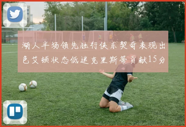 湖人半场领先独行侠东契奇表现出色艾顿状态低迷克里斯蒂贡献15分