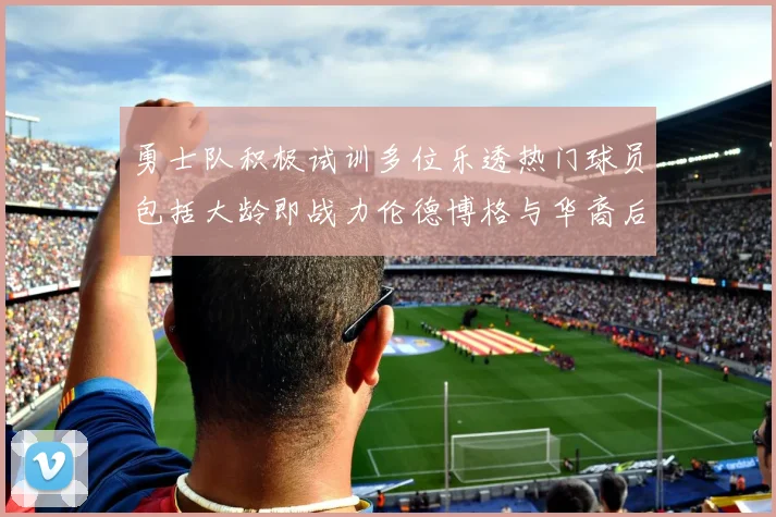 勇士队积极试训多位乐透热门球员包括大龄即战力伦德博格与华裔后卫伯里斯