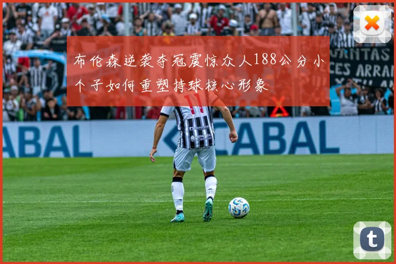 布伦森逆袭夺冠震惊众人188公分小个子如何重塑持球核心形象